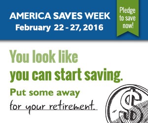 America Saves Week February 22-27, 2016. Pledge to save now! You look like you can start saving. Put some away for your retirement.