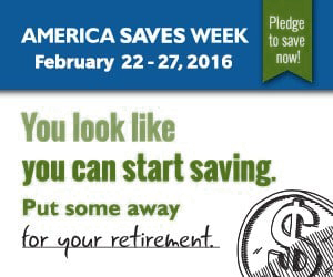 America Saves Week February 22-27, 2016. Pledge to save now! You look like you can start saving. Put some away for your retirement.