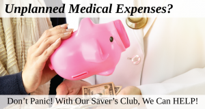 Unplanned Medical Expenses? Don't Panic! With Our Saver's Club, We Can HELP!